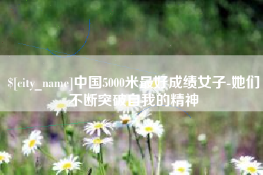 香河中国5000米最好成绩女子-她们不断突破自我的精神