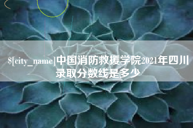香河中国消防救援学院2021年四川录取分数线是多少
