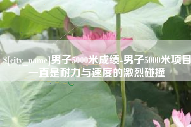 香河男子5000米成绩-男子5000米项目一直是耐力与速度的激烈碰撞