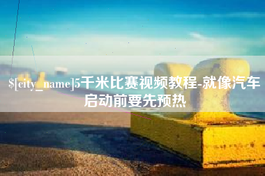 香河5千米比赛视频教程-就像汽车启动前要先预热