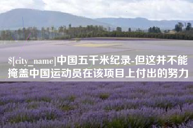 香河中国五千米纪录-但这并不能掩盖中国运动员在该项目上付出的努力