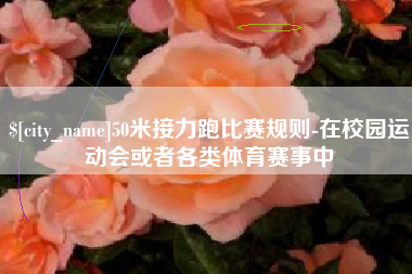 香河50米接力跑比赛规则-在校园运动会或者各类体育赛事中