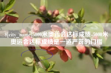 香河5000米奥运会达标成绩-5000米奥运会达标成绩是一道严苛的门槛