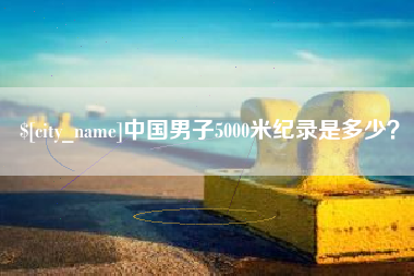 香河中国男子5000米纪录是多少？