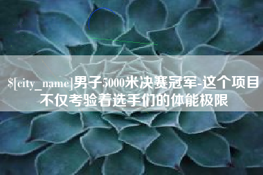香河男子5000米决赛冠军-这个项目不仅考验着选手们的体能极限