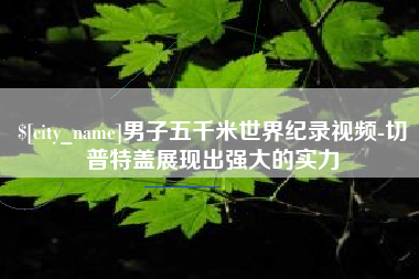 香河男子五千米世界纪录视频-切普特盖展现出强大的实力