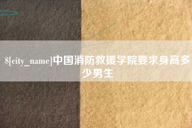 香河中国消防救援学院要求身高多少男生