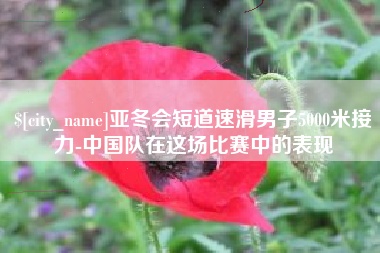 香河亚冬会短道速滑男子5000米接力-中国队在这场比赛中的表现