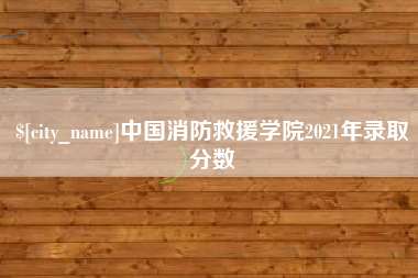 香河中国消防救援学院2021年录取分数