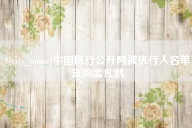 香河中国执行公开网被执行人名单查询孟凡鹏