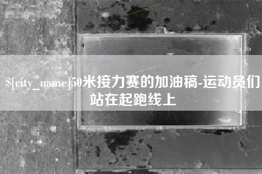 香河50米接力赛的加油稿-运动员们站在起跑线上