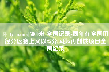 香河5000米 全国记录-同年在全国田径分区赛上又以25分56秒5再创该项目全国纪录