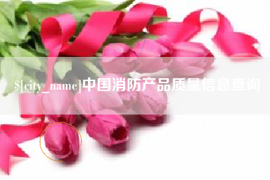 香河中国消防产品质量信息查询