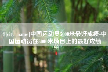 香河中国运动员5000米最好成绩-中国运动员在5000米项目上的最好成绩