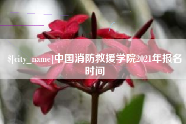 香河中国消防救援学院2021年报名时间