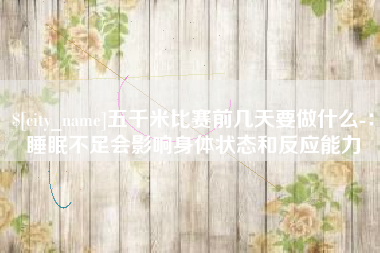 香河五千米比赛前几天要做什么-：睡眠不足会影响身体状态和反应能力