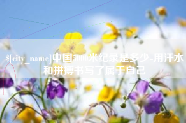 香河中国5000米纪录是多少-用汗水和拼搏书写了属于自己