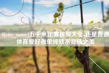 香河五千米比赛视频大全-还是普通体育爱好者单纯欣赏竞技之美