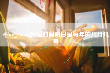 香河我国的消防日是每年的几月几号