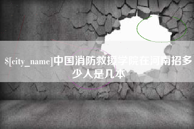 香河中国消防救援学院在河南招多少人是几本