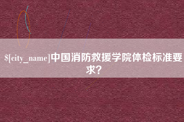香河中国消防救援学院体检标准要求？