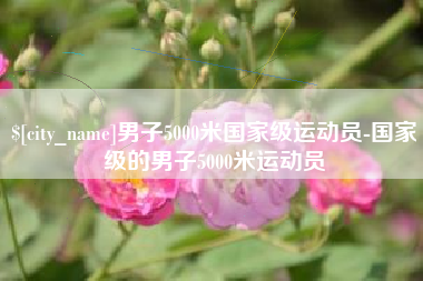 香河男子5000米国家级运动员-国家级的男子5000米运动员