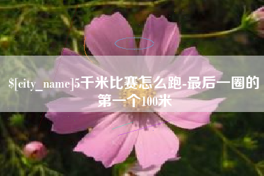 香河5千米比赛怎么跑-最后一圈的第一个100米