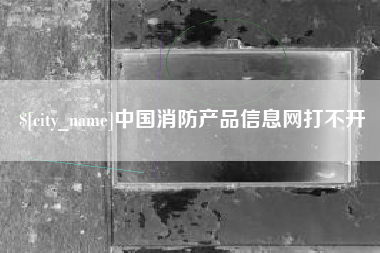 香河中国消防产品信息网打不开