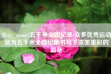 香河五千米全国纪录-众多优秀运动员为五千米全国纪录书写下浓墨重彩的篇章