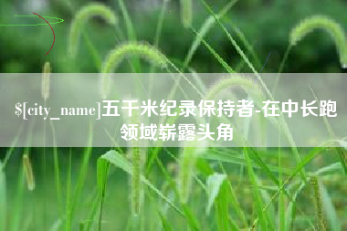 香河五千米纪录保持者-在中长跑领域崭露头角