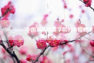 香河中国消防救援学院的体检要求是什么
