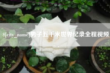 香河男子五千米世界纪录全程视频