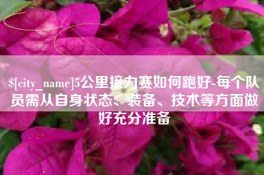 香河5公里接力赛如何跑好-每个队员需从自身状态、装备、技术等方面做好充分准备