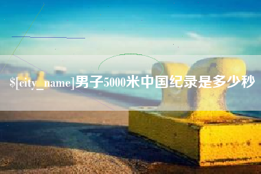 香河男子5000米中国纪录是多少秒