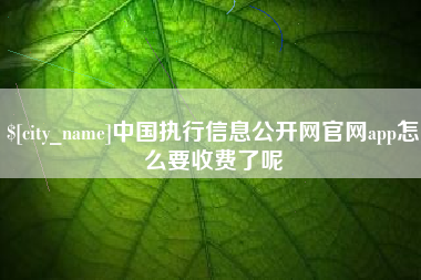 香河中国执行信息公开网官网app怎么要收费了呢