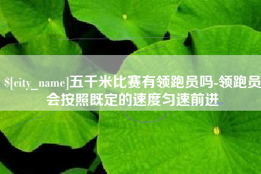香河五千米比赛有领跑员吗-领跑员会按照既定的速度匀速前进