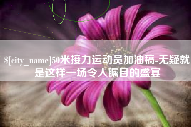 香河50米接力运动员加油稿-无疑就是这样一场令人瞩目的盛宴
