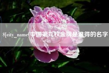 香河中国第九枚金牌是谁得的名字