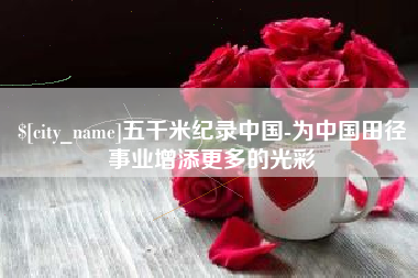 香河五千米纪录中国-为中国田径事业增添更多的光彩
