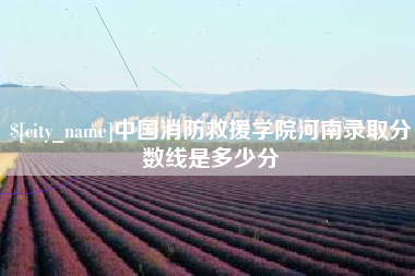 香河中国消防救援学院河南录取分数线是多少分