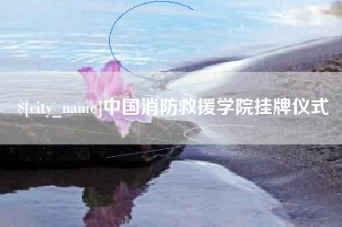 香河中国消防救援学院挂牌仪式
