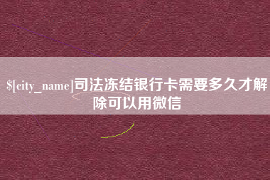 香河司法冻结银行卡需要多久才解除可以用微信