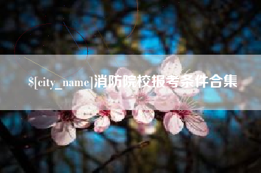 香河消防院校报考条件合集